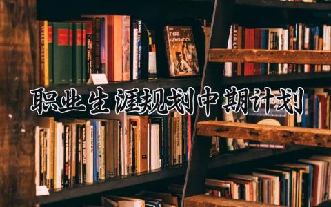 职业生涯规划中期计划怎么写 职业生涯规划中期计划和措施