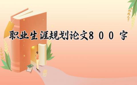 职业生涯规划论文800字范文 职业生涯规划论文精选合集