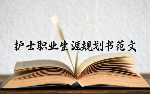 护士职业生涯规划书范文模板 护士职业生涯规划书范文精选大全