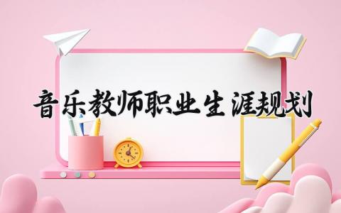 音乐教师职业生涯规划简短范文 音乐教师职业生涯规划及措施
