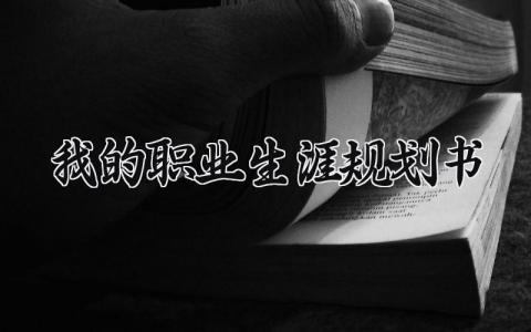我的职业生涯规划书范文 我的职业生涯规划书模板