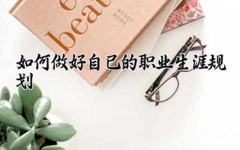 如何做好自己的职业生涯规划通用 如何做好自己的职业生涯规划1000字