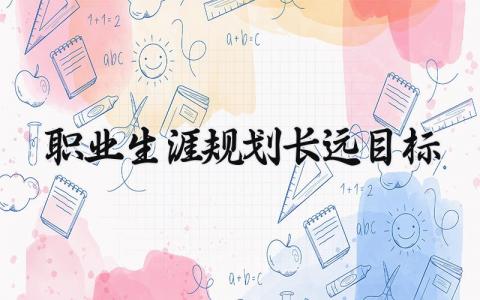 个人职业生涯长远目标规划书范文 个人未来发展职业规划报告