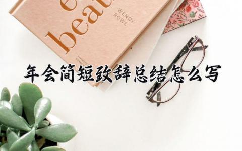 年会简短致辞总结怎么写好 年会致辞简单明了范文