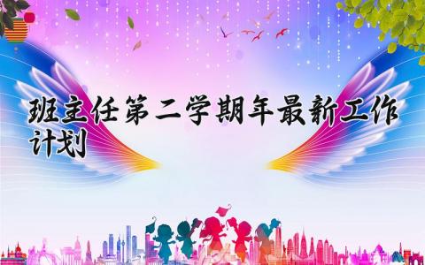 班主任第二学期2025年最新工作计划 年度第二学期班主任工作计划范文 (21篇）