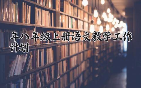2025年八年级上册语文教学工作计划 2025年度第一学期八年级语文上册教学计划 (16篇）