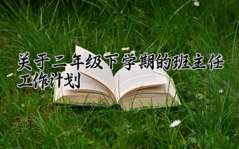 关于二年级下学期的班主任工作计划 关于二年级班主任工作计划范文 (9篇）