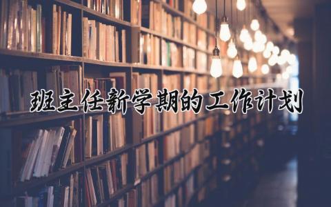 班主任新学期的工作计划和目标 第一学期班主任工作安排内容 (15篇）