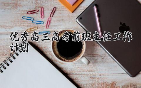 优秀高三高考前班主任工作计划 2025年高三上学期班主任工作计划 (17篇）