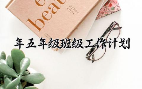 2025年五年级班级工作计划模板 2025年五年级班级工作计划范文 (10篇）