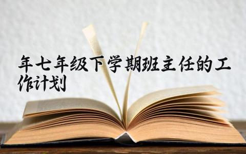 2025年七年级下学期班主任的工作计划 7年级下学期班主任工作计划 (15篇）