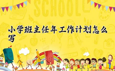 小学班主任2025年工作计划怎么写 小学班主任新学期工作开展方案