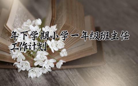 2025年下学期小学一年级班主任工作计划精选范文