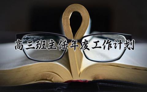 高三班主任年度工作计划范文 高三班主任2025年工作实施方案