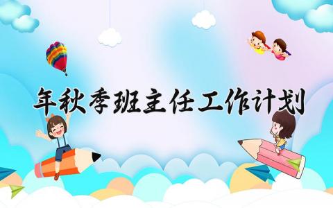 2025年秋季班主任工作计划及总结 班主任新学期工作计划内容 (15篇）