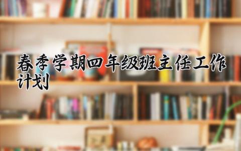 春季学期四年级班主任工作计划 四年级第二学期班主任工作计划 (21篇）