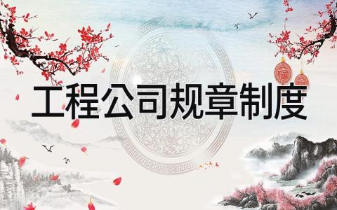 工程公司规章制度条例 工程公司规章制度范本