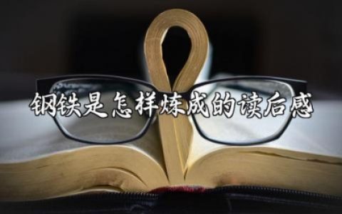 《钢铁是怎样炼成的》读后感300字 《钢铁是怎样炼成的》收获和体会