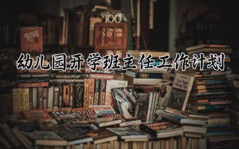幼儿园开学班主任工作计划 幼儿园新学期班主任计划范文 (15篇）