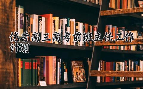 优秀高三高考前班主任工作计划精选 高三班主任高考前管理措施完整版