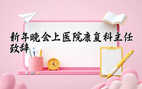 新年晚会上医院康复科主任致辞简短 新年晚会医院康复科主任致辞怎么写