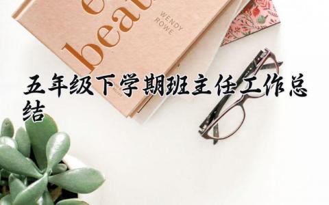 五年级下学期班主任工作总结通用 小学五年级下学期班主任工作总结
