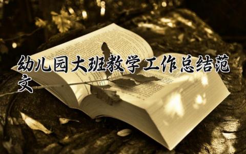 2025幼儿园大班教学工作总结范文汇报 幼儿园大班教学工作总结2025精选