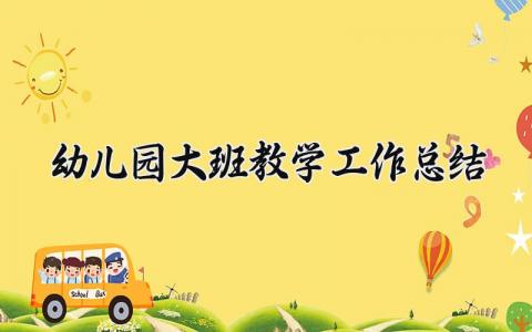 幼儿园大班教学工作总结范文 幼儿园大班教学工作进展汇报