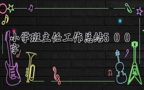 小学班主任工作总结500字内容 小学班主任工作总结范文 (12篇）