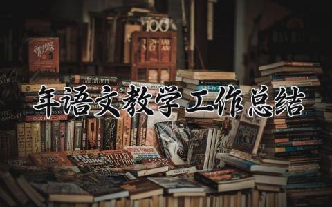 2025年语文教学工作总结范文 语文老师教学工作进展汇报