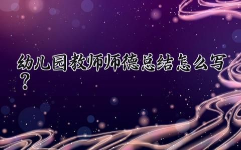 幼儿园教师师德总结怎么写 幼师师德工作总结报告范文