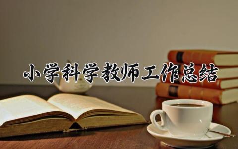2025小学科学教师工作总结 小学科学教师期末工作总结与反思 (4篇）