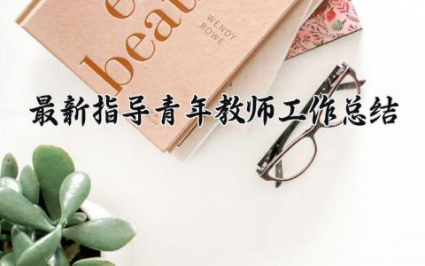最新指导青年教师工作总结范文 培养指导青年教师工作总结报告 (13篇）