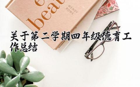 关于第二学期四年级德育工作总结报告 小学四年级班主任德育工作情况汇报材料 (3篇）