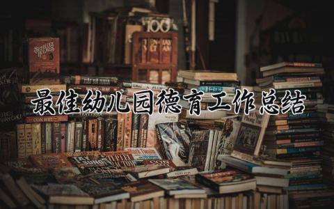 最佳幼儿园德育工作总结范文 幼儿园德育工作总结报告