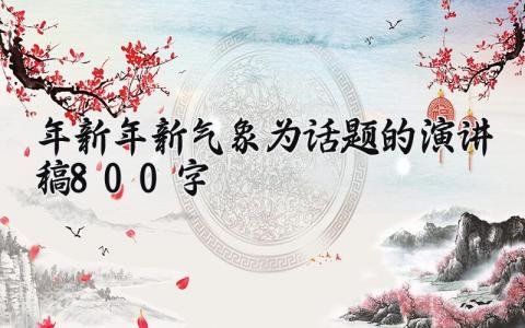 2025年新年新气象为话题的演讲稿800字精选 新年度新气象新作为演讲稿