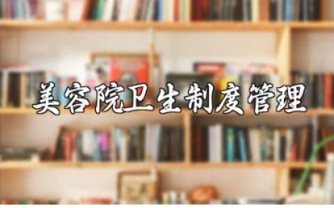 美容院卫生管理制度范恩 美容院卫生管理制度明细合集