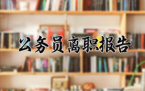 公务员离职报告范文 公务员的个人辞职申请报告合集