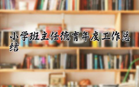 小学班主任德育年度工作总结范文 小学教师个人德育工作总结简短 (6篇）