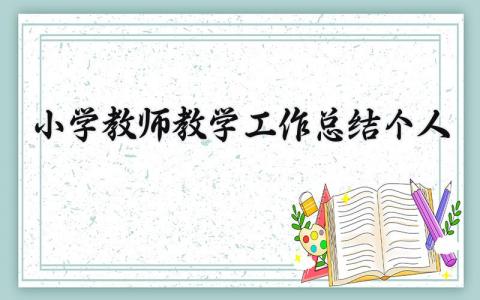小学教师教学工作总结个人 小学教师教学工作总结2025年春季 (17篇）