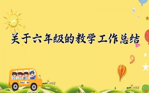 关于六年级的教学工作总结怎么写 六年级的教学工作总结报告范文