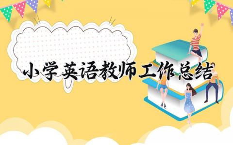2025小学英语教师工作总结个人 小学英语教师工作总结范文精选