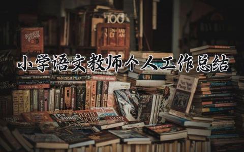 小学语文教师个人工作总结 小学语文老师的工作总结汇报