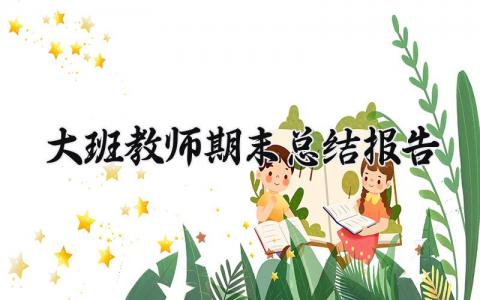 大班教师期末总结报告合集 2025年大班教师个人期末总结