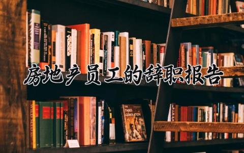 房地产员工的辞职报告合集 房地产公司员工离职申请书模板