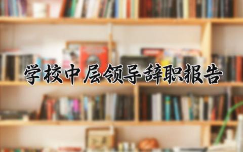 学校中层领导辞职报告范文2025 学校中层领导离职申请书模板