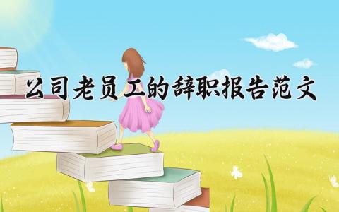公司老员工的辞职报告范文 老员工离职申请书模板