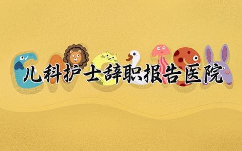 医院儿科护士辞职报告范文 儿科护士离职申请书模板