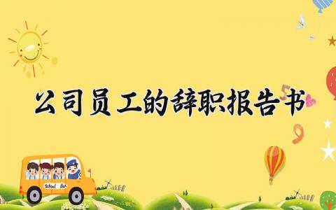 公司员工的辞职报告书范文 员工的离职申请书模板大全