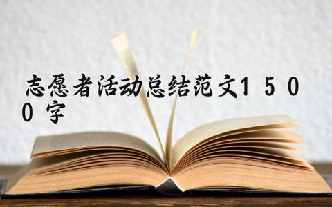 志愿者活动总结范文1500字内容 志愿者活动总结范文精选